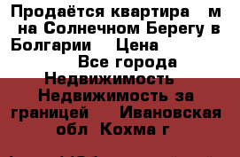 Продаётся квартира 60м2 на Солнечном Берегу в Болгарии  › Цена ­ 1 750 000 - Все города Недвижимость » Недвижимость за границей   . Ивановская обл.,Кохма г.